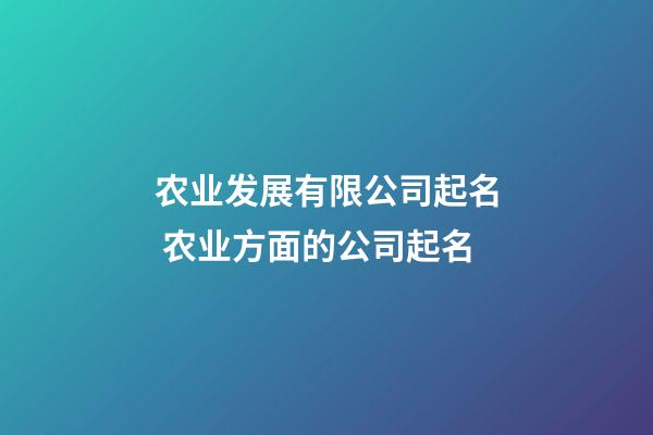 农业发展有限公司起名 农业方面的公司起名